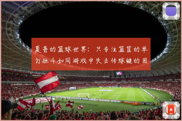 夏普的篮球世界：只专注篮筐的单打独斗如同游戏中失去传球键的困境