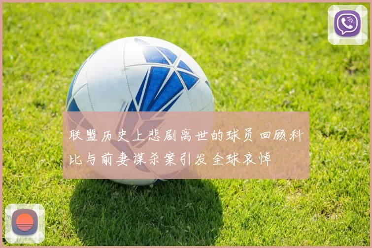 联盟历史上悲剧离世的球员回顾科比与前妻谋杀案引发全球哀悼