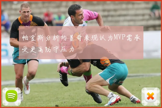 帕金斯分析约基奇表现认为MVP需承受更高防守压力