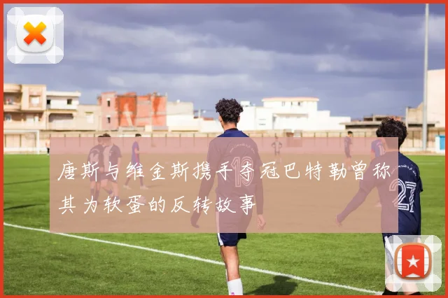唐斯与维金斯携手夺冠巴特勒曾称其为软蛋的反转故事