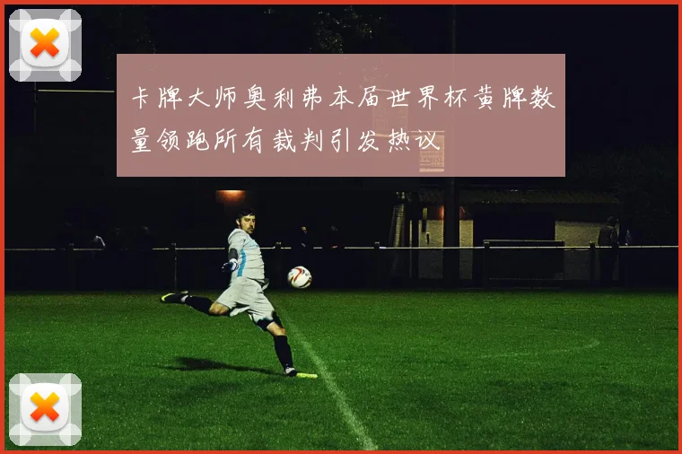 卡牌大师奥利弗本届世界杯黄牌数量领跑所有裁判引发热议
