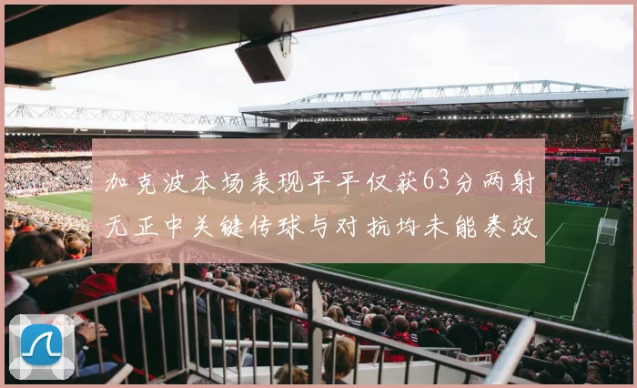 加克波本场表现平平仅获63分两射无正中关键传球与对抗均未能奏效