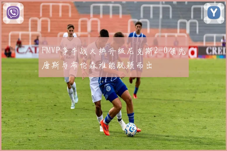 FMVP争夺战火热升级尼克斯2-0领先唐斯与布伦森谁能脱颖而出