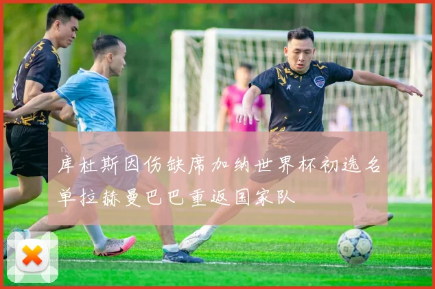 库杜斯因伤缺席加纳世界杯初选名单拉赫曼巴巴重返国家队