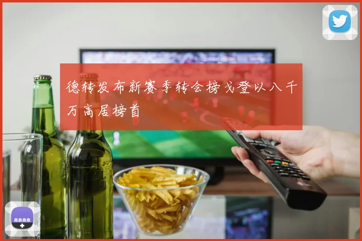 德转发布新赛季转会榜戈登以八千万高居榜首