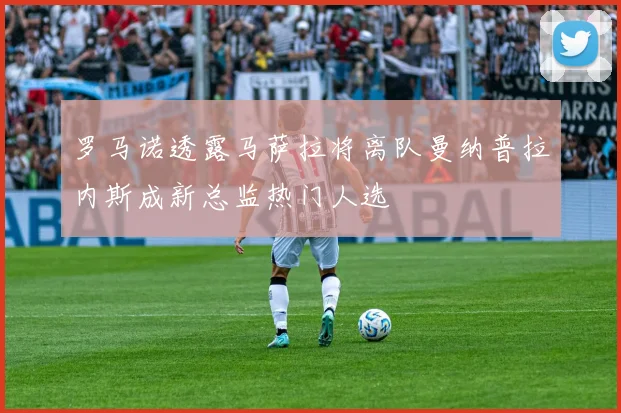 罗马诺透露马萨拉将离队曼纳普拉内斯成新总监热门人选