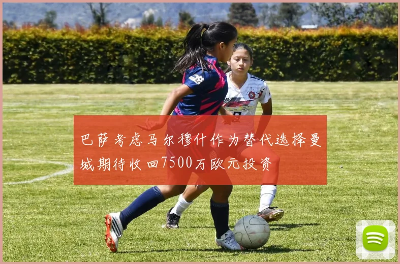 巴萨考虑马尔穆什作为替代选择曼城期待收回7500万欧元投资