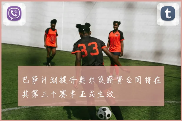巴萨计划提升奥尔莫薪资合同将在其第三个赛季正式生效
