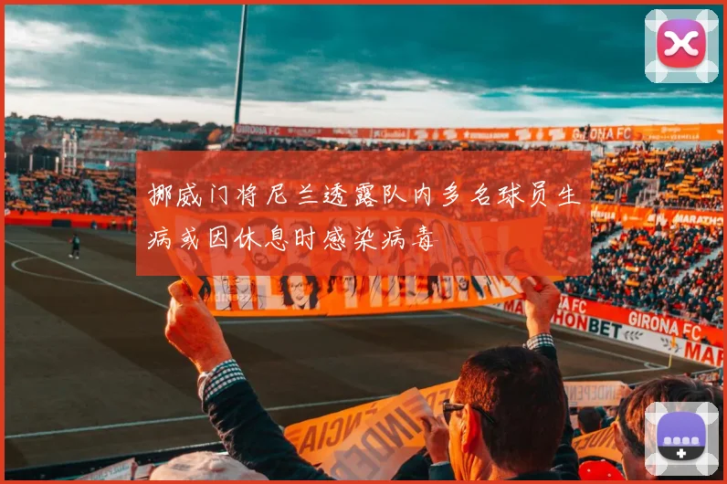 挪威门将尼兰透露队内多名球员生病或因休息时感染病毒
