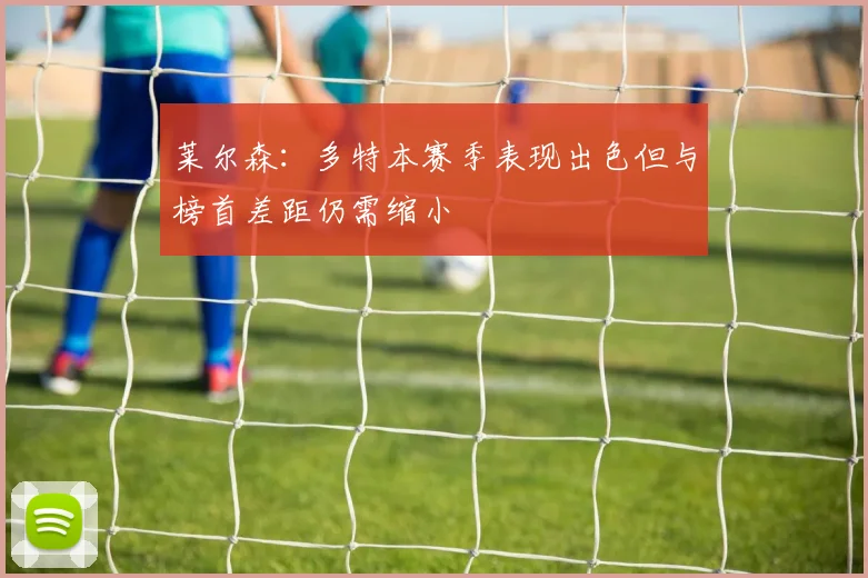 莱尔森：多特本赛季表现出色但与榜首差距仍需缩小