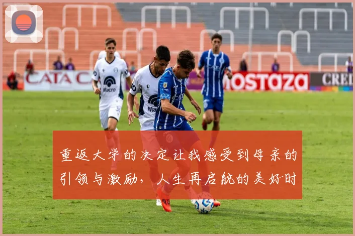 重返大学的决定让我感受到母亲的引领与激励，人生再启航的美好时刻